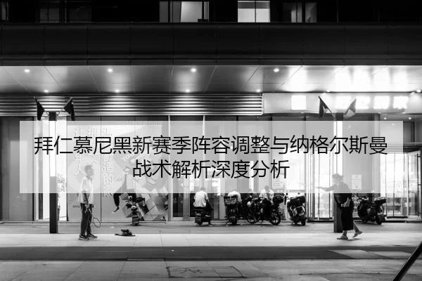 bai-ren-mu-ni-hei-xin-sai-ji-zhen-rong-tiao-zheng-yu-na-ge-er-si-man-zhan-shu-jie-xi-shen-du-fen-xi-2-982.jpg