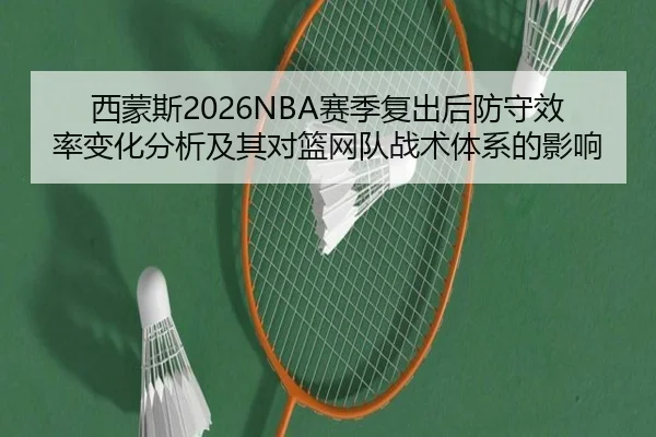 西蒙斯2026NBA赛季复出后防守效率变化分析及其对篮网队战术体系的影响