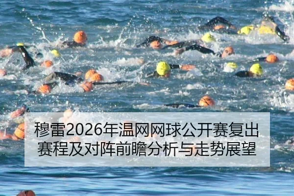 穆雷2026年温网网球公开赛复出赛程及对阵前瞻分析与走势展望